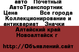 1.1) авто : Почетный АвтоТранспортник › Цена ­ 1 900 - Все города Коллекционирование и антиквариат » Значки   . Алтайский край,Новоалтайск г.